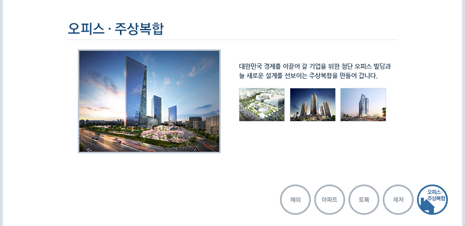 오피스·주상복합 : 대한민국 경제를 이끌어 갈 기업을 위한 첨단 오피스 빌딩과 늘 새로운 설계를 선보이는 주상복합을 만들어 갑니다.